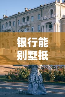 銀行能別墅抵押貸款嗎：別墅抵押貸款銀行能否辦理