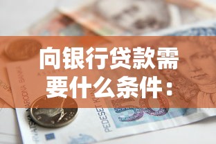 向銀行貸款需要什么條件：申請銀行貸款需滿足哪些資質