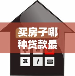 買房子哪種貸款最劃算：購房貸款何種最劃算