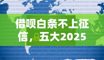 借唄白條不上征信，五大2025最新現(xiàn)在平臺可以借錢