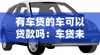 有車貸的車可以貸款嗎：車貸未結清能否二次抵押貸款