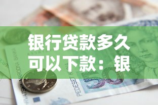 銀行貸款多久可以下款：銀行貸款審批通過后多久到賬