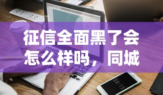 征信全面黑了會怎么樣嗎，同城五個2025最新官方借錢平臺