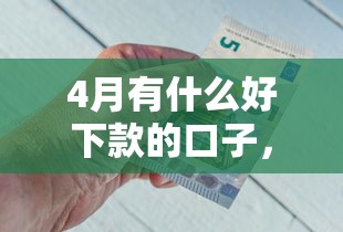 4月有什么好下款的口子，省內(nèi)五個2025最新1個月借款平臺不看征信