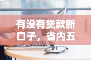 有沒有貸款新口子，省內五個2025最新網上借錢平臺