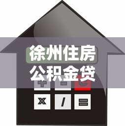 徐州住房公積金貸款額度：徐州公積金貸款最高能貸多少