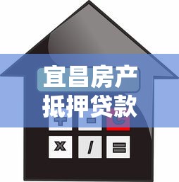 宜昌房產抵押貸款流程：宜昌房產抵押貸款如何辦理