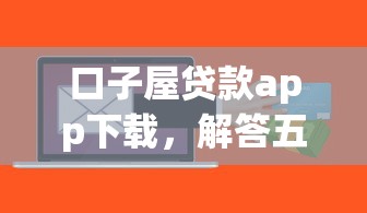 口子屋貸款app下載，解答五家2025最新人工審批貸款軟件