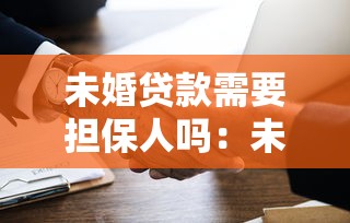 未婚貸款需要擔保人嗎：未婚人士申請貸款必須找擔保人嗎