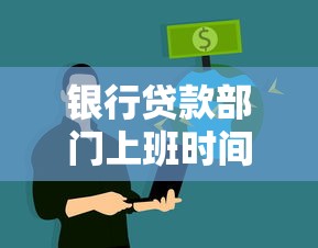 銀行貸款部門上班時(shí)間：銀行信貸業(yè)務(wù)幾點(diǎn)開始辦理