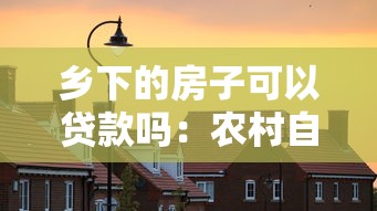 鄉下的房子可以貸款嗎：農村自建房能否辦理抵押貸款