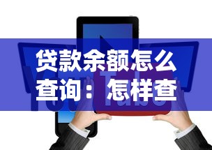 貸款余額怎么查詢：怎樣查看剩余貸款金額