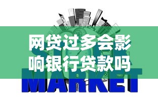 網貸過多會影響銀行貸款嗎：頻繁網貸會阻礙銀行放貸嗎