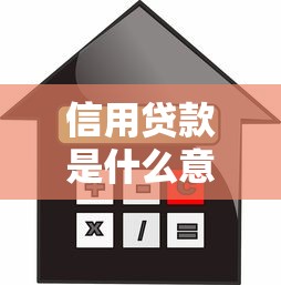 信用貸款是什么意思：如何理解個人信用貸款的含義