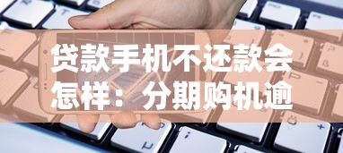 貸款手機不還款會怎樣：分期購機逾期后果有哪些