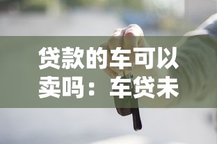 貸款的車可以賣嗎：車貸未結清如何合法出售