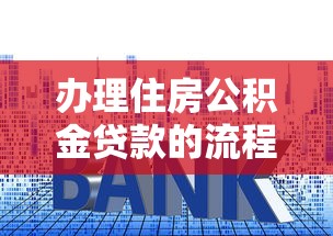 辦理住房公積金貸款的流程：買房如何使用公積金貸款