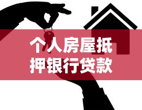 個人房屋抵押銀行貸款：如何辦理房產(chǎn)抵押貸款手續(xù)