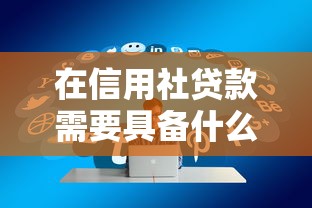在信用社貸款需要具備什么條件：信用社貸款申請需滿足哪些要求