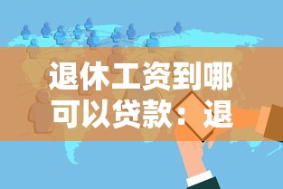 退休工資到哪可以貸款：退休工資貸款辦理地點在哪里