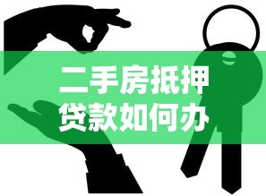 二手房抵押貸款如何辦理：怎樣辦理二手房抵押貸款流程