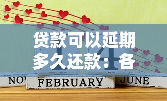 貸款可以延期多久還款：各類貸款最長能延期多少時間償還