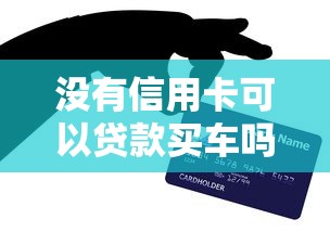 沒有信用卡可以貸款買車嗎：無信用卡能否辦理車貸購車