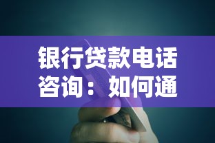 銀行貸款電話咨詢：如何通過電話了解銀行貸款詳情