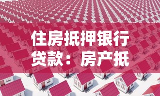 住房抵押銀行貸款：房產(chǎn)抵押貸款如何申請最劃算