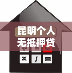 昆明個人無抵押貸款：昆明無抵押借貸如何申請通過