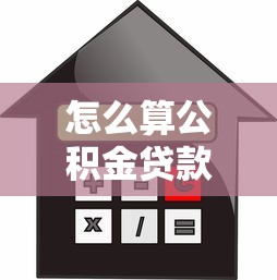 怎么算公積金貸款能貸多少：公積金貸款額度如何計(jì)算