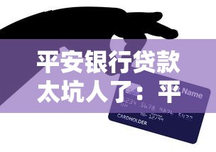 平安銀行貸款太坑人了：平安銀行貸款為何引發(fā)用戶不滿？