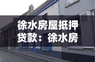 徐水房屋抵押貸款：徐水房產如何辦理抵押貸款