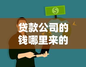 貸款公司的錢哪里來的：貸款機構的資金來源于何處