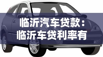 臨沂汽車貸款：臨沂車貸利率有哪些隱性陷阱