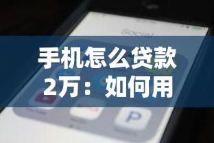 手機怎么貸款2萬：如何用手機快速借到2萬元