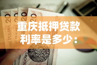 重慶抵押貸款利率是多少：2025重慶房產(chǎn)抵押貸利率區(qū)間多少