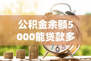 公積金余額5000能貸款多少：公積金5000元能貸多少錢
