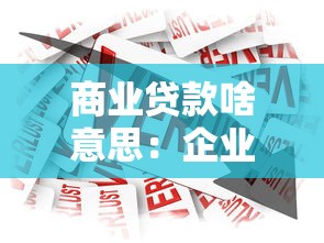 商業貸款啥意思：企業融資借款有哪些常見類型