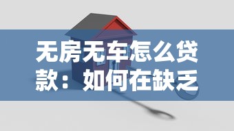 無(wú)房無(wú)車怎么貸款：如何在缺乏房產(chǎn)車輛下申請(qǐng)貸款