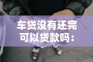 車貸沒有還完可以貸款嗎：未結清車貸能否再申請貸款