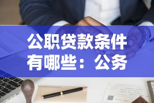 公職貸款條件有哪些：公務(wù)員申請(qǐng)信用貸款需滿足哪些要求