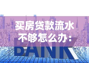 買房貸款流水不夠怎么辦：房貸流水不足如何補(bǔ)救