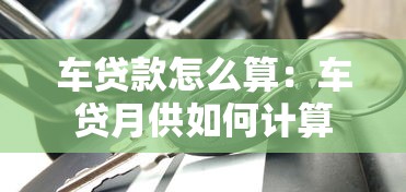車貸款怎么算：車貸月供如何計(jì)算
