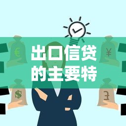出口信貸的主要特點：出口信貸有哪些獨特優勢