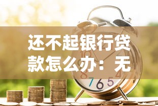 還不起銀行貸款怎么辦：無力償還貸款如何解決