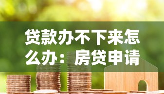 貸款辦不下來怎么辦：房貸申請被拒該如何補救