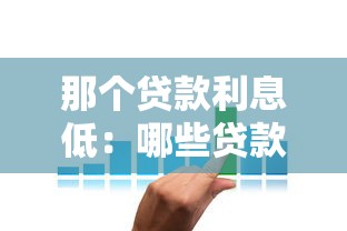 那個貸款利息低：哪些貸款產(chǎn)品的利率更優(yōu)惠