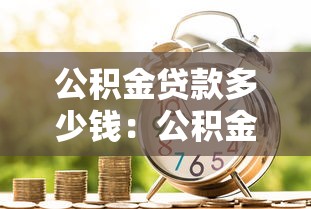 公積金貸款多少錢：公積金貸款額度最高能申請多少