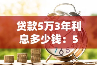 貸款5萬(wàn)3年利息多少錢：5萬(wàn)元貸款3年利息要多少